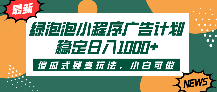绿泡泡小程序广告计划,傻瓜式裂变玩法,稳定日入1000+网创吧-网创项目资源站-副业项目-创业项目-搞钱项目恒杨云站