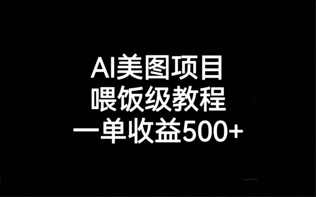 AI美图项目，喂饭级教程，一单收益500+网创吧-网创项目资源站-副业项目-创业项目-搞钱项目恒杨云站