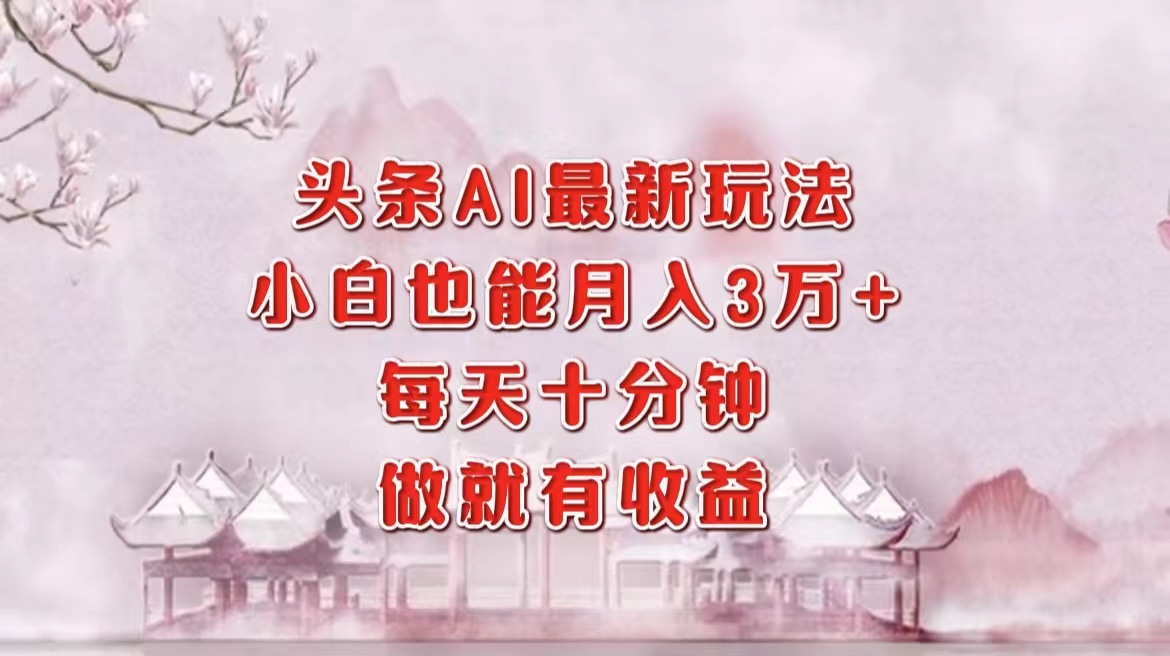 头条AI最新玩法，小白轻松月入三万＋，每天十分钟，做就有收益网创吧-网创项目资源站-副业项目-创业项目-搞钱项目恒杨云站