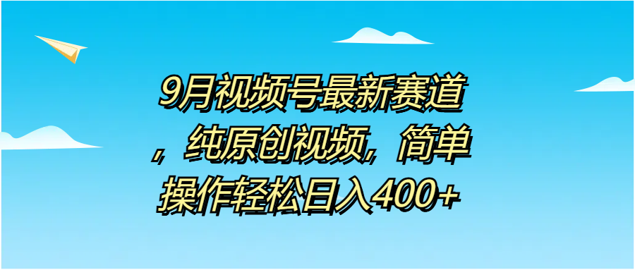 9月视频号最新赛道，纯原创视频，简单操作轻松日入400+网创吧-网创项目资源站-副业项目-创业项目-搞钱项目恒杨云站