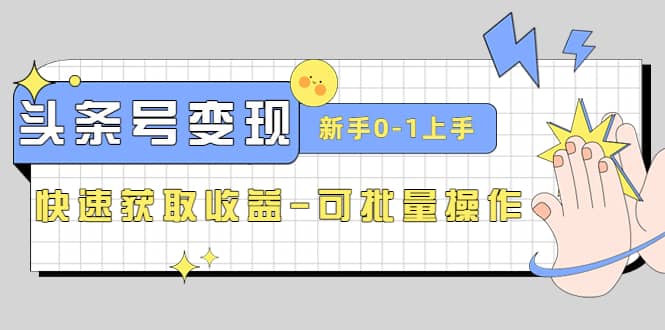 2023头条号实操变现课：新手0-1轻松上手，快速获取收益-可批量操作网创吧-网创项目资源站-副业项目-创业项目-搞钱项目恒杨云站