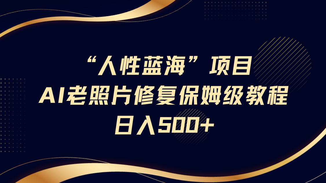 “人性蓝海”AI老照片修复项目保姆级教程,长期复购,轻松日入500+网创吧-网创项目资源站-副业项目-创业项目-搞钱项目恒杨云站