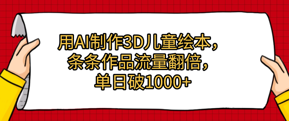 用AI制作3D儿童绘本,条条作品流量翻倍,单日破1000+网创吧-网创项目资源站-副业项目-创业项目-搞钱项目恒杨云站