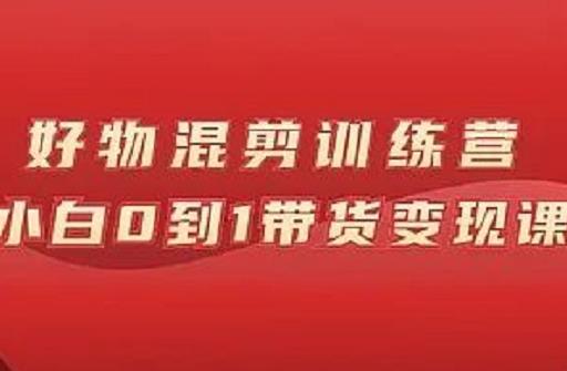 万三好物混剪训练营：小白0到1带货变现课网创吧-网创项目资源站-副业项目-创业项目-搞钱项目恒杨云站