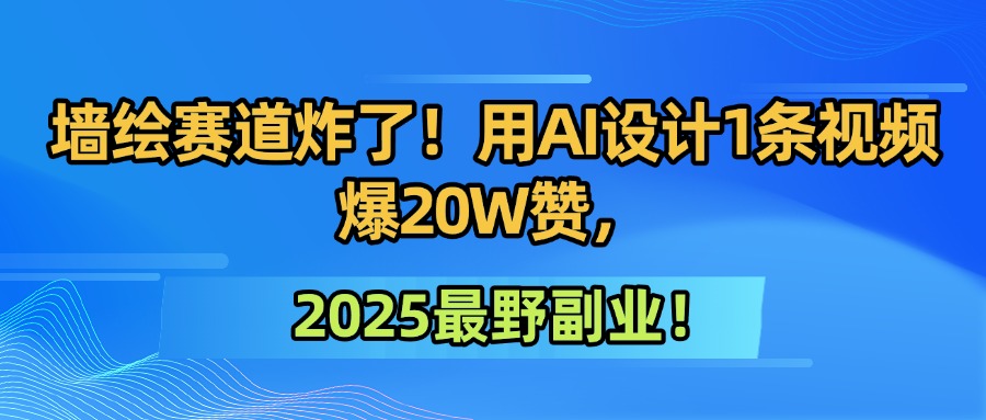 墙绘赛道炸了！用AI设计1条视频爆20W赞，2025最野副业！网创吧-网创项目资源站-副业项目-创业项目-搞钱项目恒杨云站