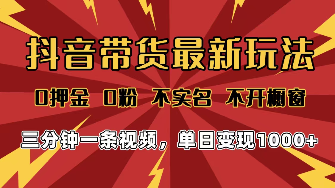 2025年抖音带货最新玩法，0押金0粉，不实名，不开橱窗，单日变现1000➕，小白最快当天见收益网创吧-网创项目资源站-副业项目-创业项目-搞钱项目恒杨云站