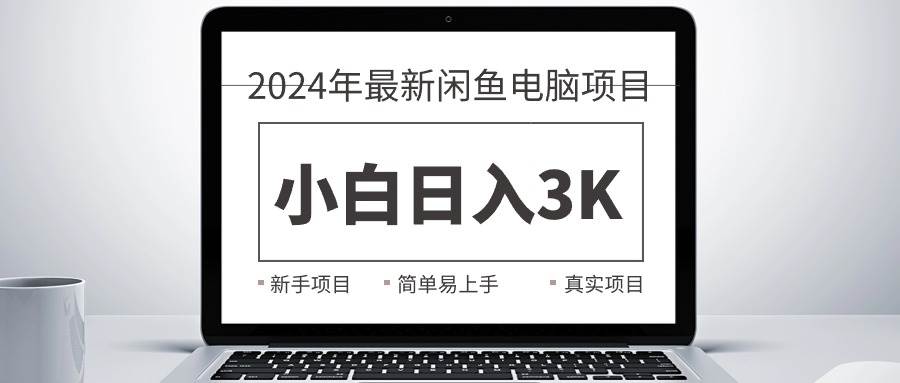 2024最新闲鱼卖电脑项目，新手小白日入3K+，最真实的项目教学网创吧-网创项目资源站-副业项目-创业项目-搞钱项目恒杨云站