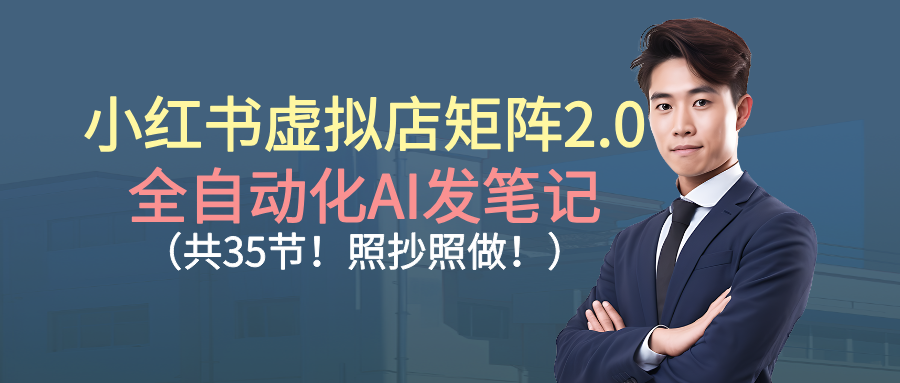 小红书虚拟店矩阵2.0,全自动化AI发笔记（共35节，照抄照做）网创吧-网创项目资源站-副业项目-创业项目-搞钱项目恒杨云站