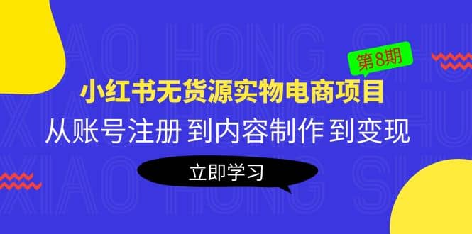 《小红书无货源实物电商项目》第8期：从账号注册 到内容制作 到变现网创吧-网创项目资源站-副业项目-创业项目-搞钱项目恒杨云站
