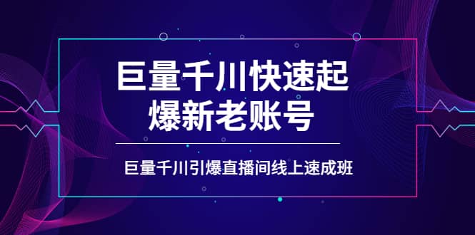 如何通过巨量千川快速起爆新老账号，巨量千川引爆直播间线上速成班网创吧-网创项目资源站-副业项目-创业项目-搞钱项目恒杨云站