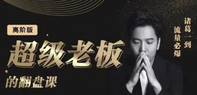 诸葛超级老板的翻盘课（高阶版），实体老板的起号课，诸葛一到流量必爆网创吧-网创项目资源站-副业项目-创业项目-搞钱项目恒杨云站