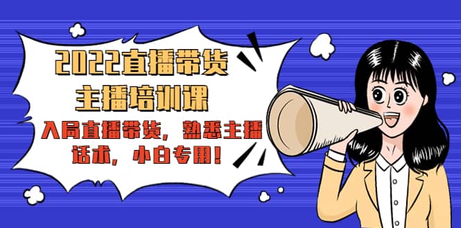 2022直播带货-主播培训课：入局直播带货，熟悉主播话术，小白专用网创吧-网创项目资源站-副业项目-创业项目-搞钱项目恒杨云站