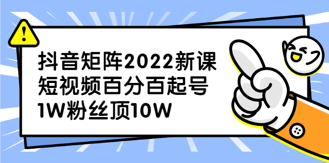 抖音矩阵2022新课：账号定位/变现逻辑/IP打造/案例拆解网创吧-网创项目资源站-副业项目-创业项目-搞钱项目恒杨云站