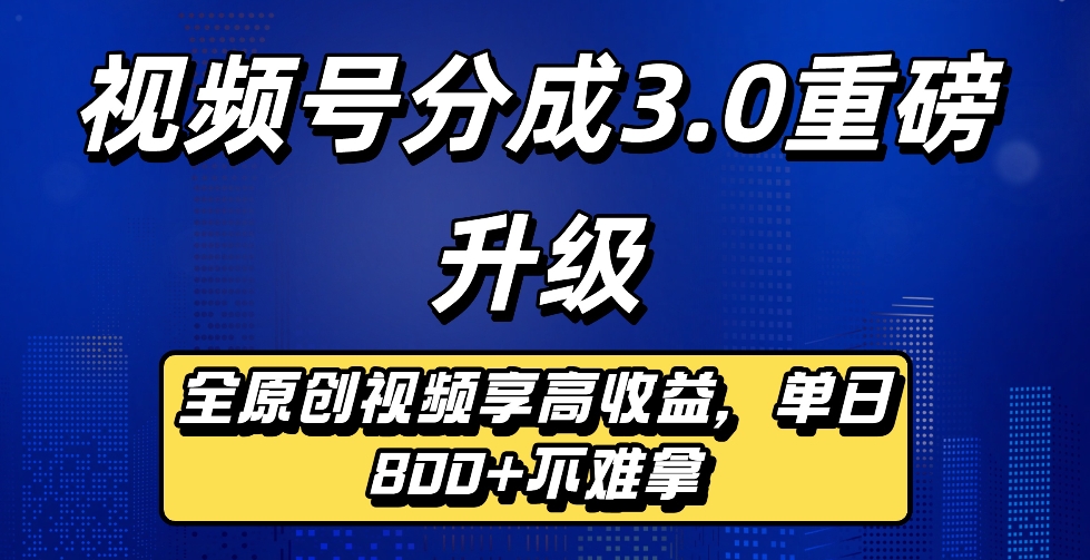 最新视频号分成3.0重磅升级来袭，纯原创视频享高佣，单日稳赚800+网创吧-网创项目资源站-副业项目-创业项目-搞钱项目恒杨云站