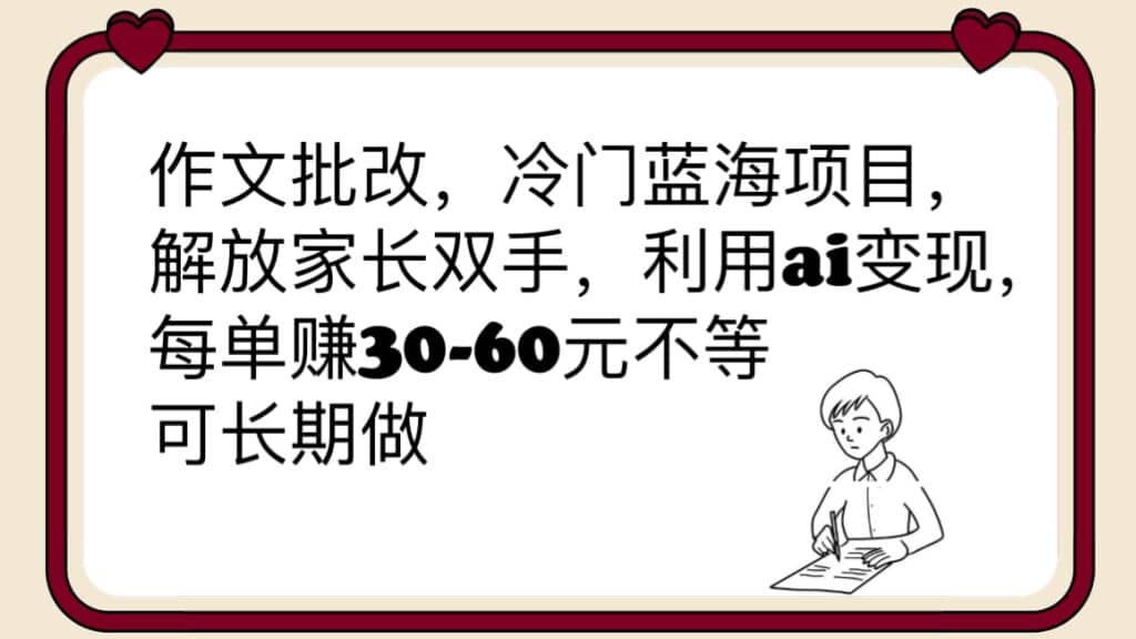 作文批改，冷门蓝海项目，解放家长双手，利用ai变现，每单赚30-60元不等网创吧-网创项目资源站-副业项目-创业项目-搞钱项目恒杨云站
