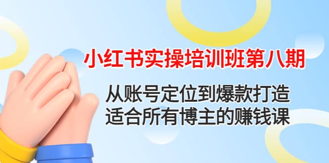 小红书实操培训班第八期：从账号定位到爆款打造，适合所有博主的赚钱课网创吧-网创项目资源站-副业项目-创业项目-搞钱项目恒杨云站