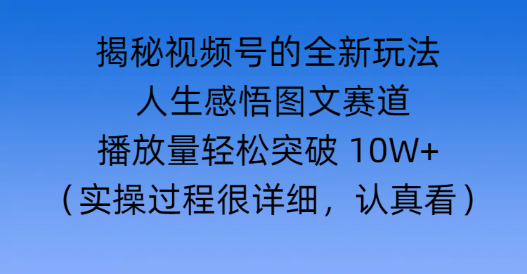 揭秘视频号的全新玩法 —— 人生感悟图文赛道网创吧-网创项目资源站-副业项目-创业项目-搞钱项目恒杨云站