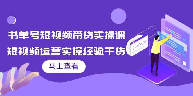 书单号短视频带货实操课：短视频运营实操经验干货分享网创吧-网创项目资源站-副业项目-创业项目-搞钱项目恒杨云站
