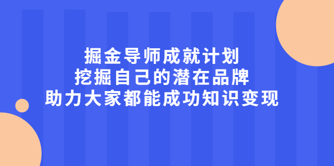 掘金导师成就计划，挖掘自己的潜在品牌，助力大家都能成功知识变现网创吧-网创项目资源站-副业项目-创业项目-搞钱项目恒杨云站