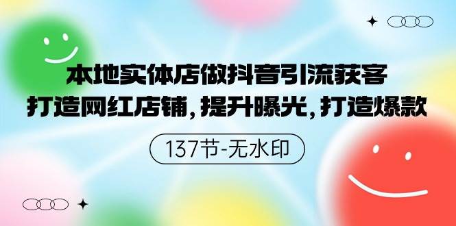 本地实体店做抖音引流获客，打造网红店铺，提升曝光，打造爆款-137节无水印网创吧-网创项目资源站-副业项目-创业项目-搞钱项目恒杨云站