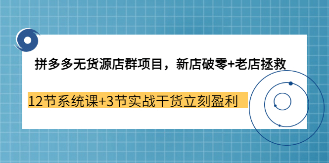 拼多多无货源店群项目，新店破零+老店拯救 12节系统课+3节实战干货立刻盈利网创吧-网创项目资源站-副业项目-创业项目-搞钱项目恒杨云站