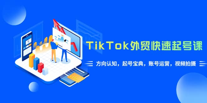 TikTok/外贸·快速起号课，方向认知，起号宝典，账号运营，视频拍摄(33节)网创吧-网创项目资源站-副业项目-创业项目-搞钱项目恒杨云站