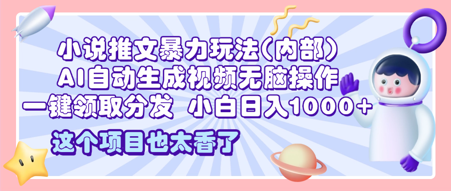 2025小说推文暴力玩法(内部)，AI自动生成视频无脑操作，一键领取分发，小白日入1000+网创吧-网创项目资源站-副业项目-创业项目-搞钱项目恒杨云站