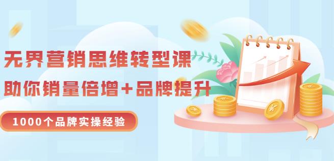 无界营销思维转型课：1000个品牌实操经验，助你销量倍增（20节视频）网创吧-网创项目资源站-副业项目-创业项目-搞钱项目恒杨云站