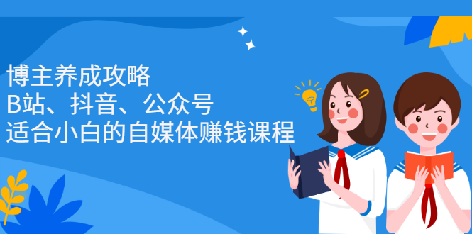 博主养成攻略（B站、抖音、公众号），适合小白的自媒体赚钱课程网创吧-网创项目资源站-副业项目-创业项目-搞钱项目恒杨云站