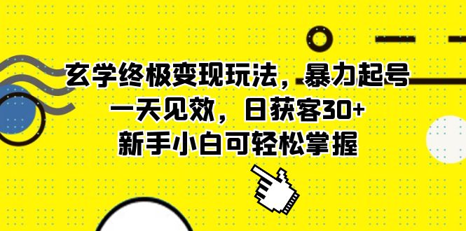 玄学终极变现玩法，暴力起号，一天见效，日获客30+，新手小白可轻松掌握网创吧-网创项目资源站-副业项目-创业项目-搞钱项目恒杨云站