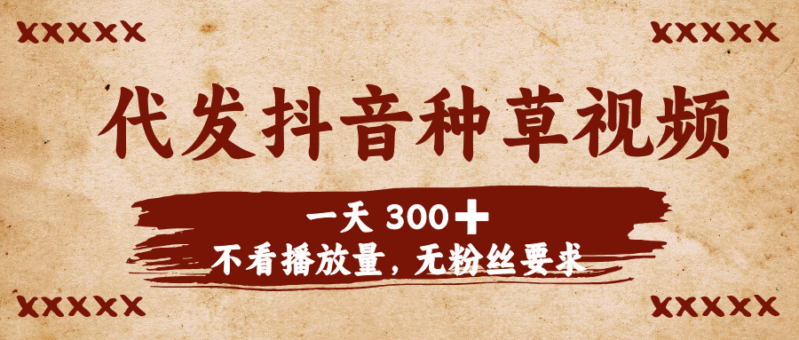 代发抖音种草视频，一天300➕，不看播放量，无粉丝要求网创吧-网创项目资源站-副业项目-创业项目-搞钱项目恒杨云站
