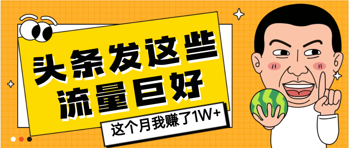 【天呐】头条上发这些内容，流量居然这么好，这个月我已经赚了1W+网创吧-网创项目资源站-副业项目-创业项目-搞钱项目恒杨云站