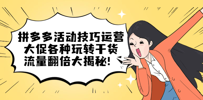 拼多多活动技巧运营：大促各种玩转干货，流量翻倍大揭秘网创吧-网创项目资源站-副业项目-创业项目-搞钱项目恒杨云站