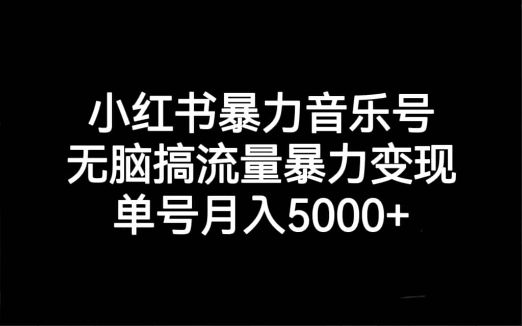 小红书暴力音乐号，无脑搞流量暴力变现，单号月入5000+网创吧-网创项目资源站-副业项目-创业项目-搞钱项目恒杨云站