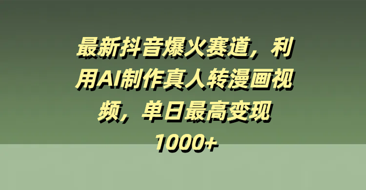 最新抖音爆火赛道，利用AI制作真人转漫画视频，单日最高变现1000+网创吧-网创项目资源站-副业项目-创业项目-搞钱项目恒杨云站