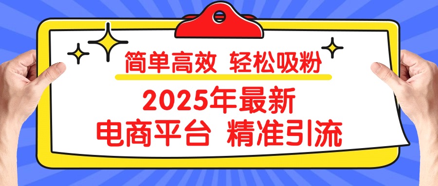 2025年最新电商平台精准引流 简单高效 轻松吸粉网创吧-网创项目资源站-副业项目-创业项目-搞钱项目恒杨云站