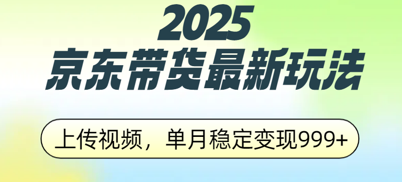 2025京东带货最新玩法，上传视频，单月稳定变现999+网创吧-网创项目资源站-副业项目-创业项目-搞钱项目恒杨云站