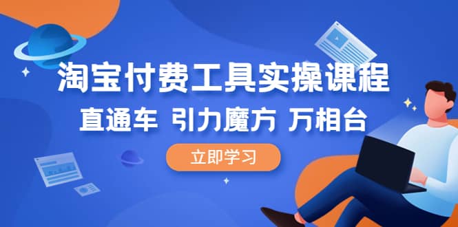 淘宝付费工具·实操课程，直通车-引力魔方-万相台（41节视频课）网创吧-网创项目资源站-副业项目-创业项目-搞钱项目恒杨云站