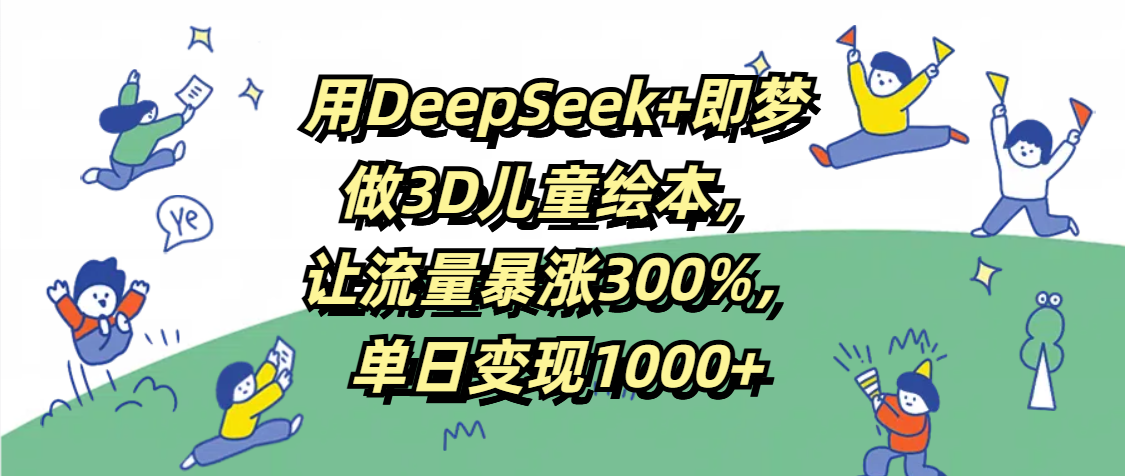 用DeepSeek+即梦,做3D儿童绘本,让流量暴涨300%,单日变现1000+网创吧-网创项目资源站-副业项目-创业项目-搞钱项目恒杨云站