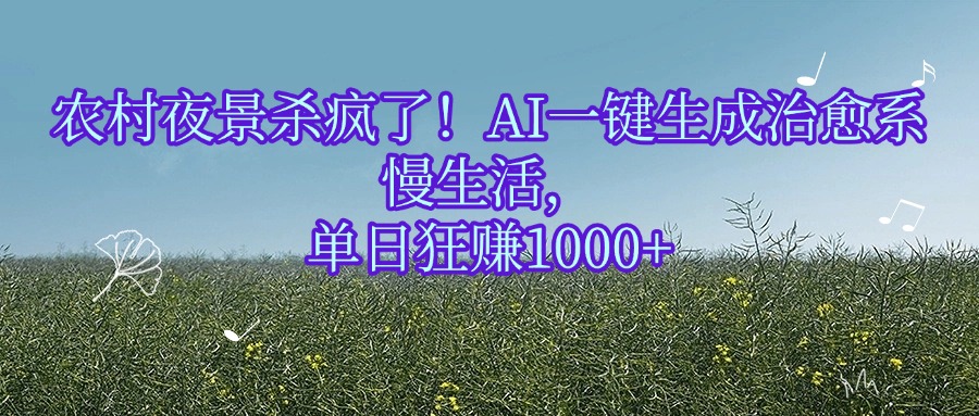 农村夜景杀疯了！AI一键生成治愈系慢生活，单日狂赚1000+网创吧-网创项目资源站-副业项目-创业项目-搞钱项目恒杨云站