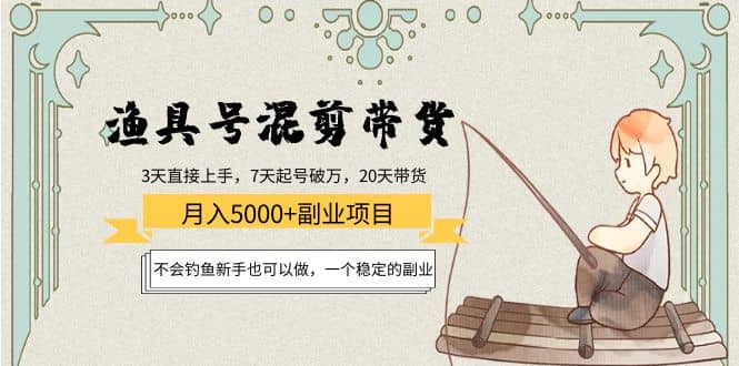 渔具号混剪带货项目：新手也可以做，一个稳定的副业网创吧-网创项目资源站-副业项目-创业项目-搞钱项目恒杨云站