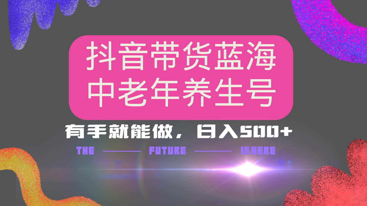 抖音带货冷门赛道,用AI做中老年养生号,可矩阵放大,小白也能月入30000+多种变现方式,保姆级教程网创吧-网创项目资源站-副业项目-创业项目-搞钱项目恒杨云站