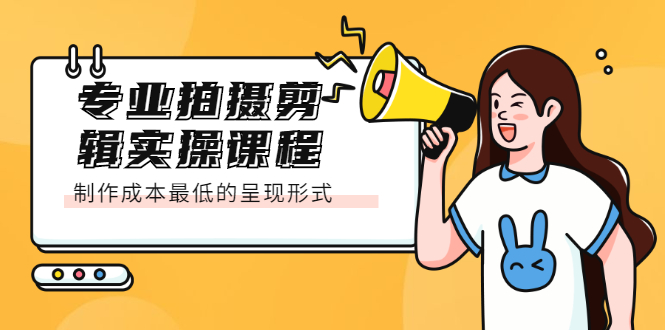 专业拍摄剪辑实操课程：制作成本最低的呈现形式网创吧-网创项目资源站-副业项目-创业项目-搞钱项目恒杨云站