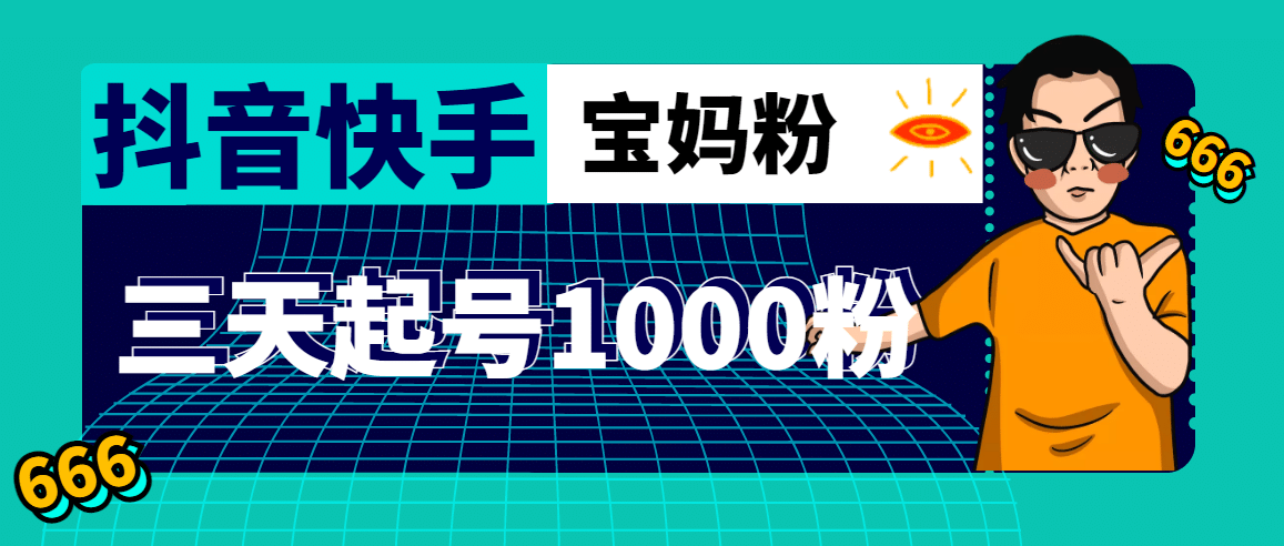 抖音快手三天起号涨粉1000宝妈粉丝的核心方法【详细玩法教程】网创吧-网创项目资源站-副业项目-创业项目-搞钱项目恒杨云站
