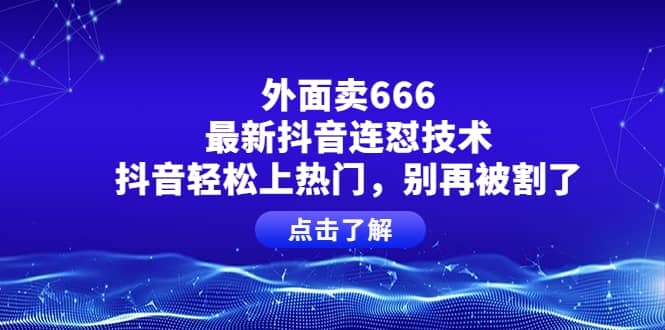 外面卖666的最新抖音连怼技术，抖音轻松上热门，别再被割了网创吧-网创项目资源站-副业项目-创业项目-搞钱项目恒杨云站