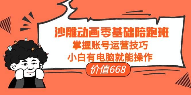 沙雕动画零基础陪跑班，掌握账号运营技巧，小白有电脑就能操作（价值668）网创吧-网创项目资源站-副业项目-创业项目-搞钱项目恒杨云站
