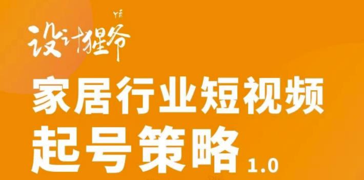 家居行业短视频起号策略，家居行业非主流短视频策略课价值4980元网创吧-网创项目资源站-副业项目-创业项目-搞钱项目恒杨云站