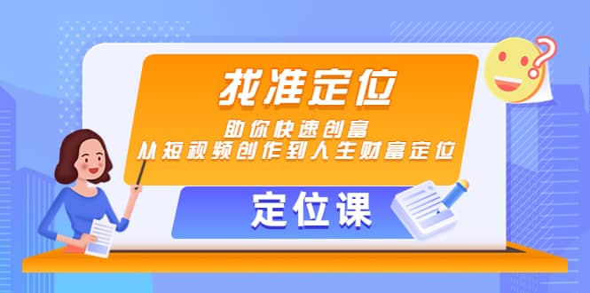 【定位课】找准定位，助你快速创富，从短视频创作到人生财富定位网创吧-网创项目资源站-副业项目-创业项目-搞钱项目恒杨云站