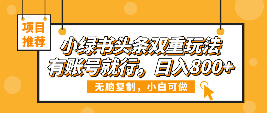 小绿书头条双重玩法，有账号就行，日入800+网创吧-网创项目资源站-副业项目-创业项目-搞钱项目恒杨云站