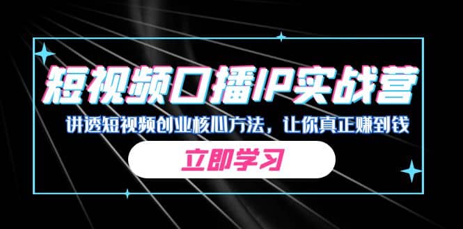 某收费培训：短视频口播IP实战营，讲透短视频创业核心方法，让你真正赚到钱网创吧-网创项目资源站-副业项目-创业项目-搞钱项目恒杨云站